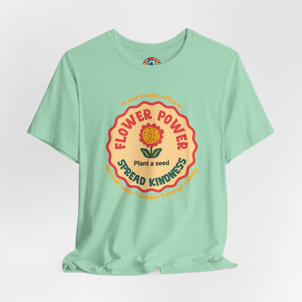 Starts with a Flower and ends with "I wouldn't change a thing" Flower Power T-Shirt