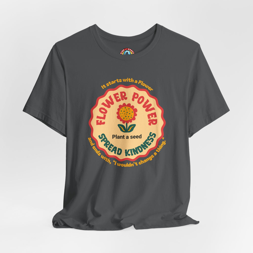 Starts with a Flower and ends with "I wouldn't change a thing" Flower Power T-Shirt