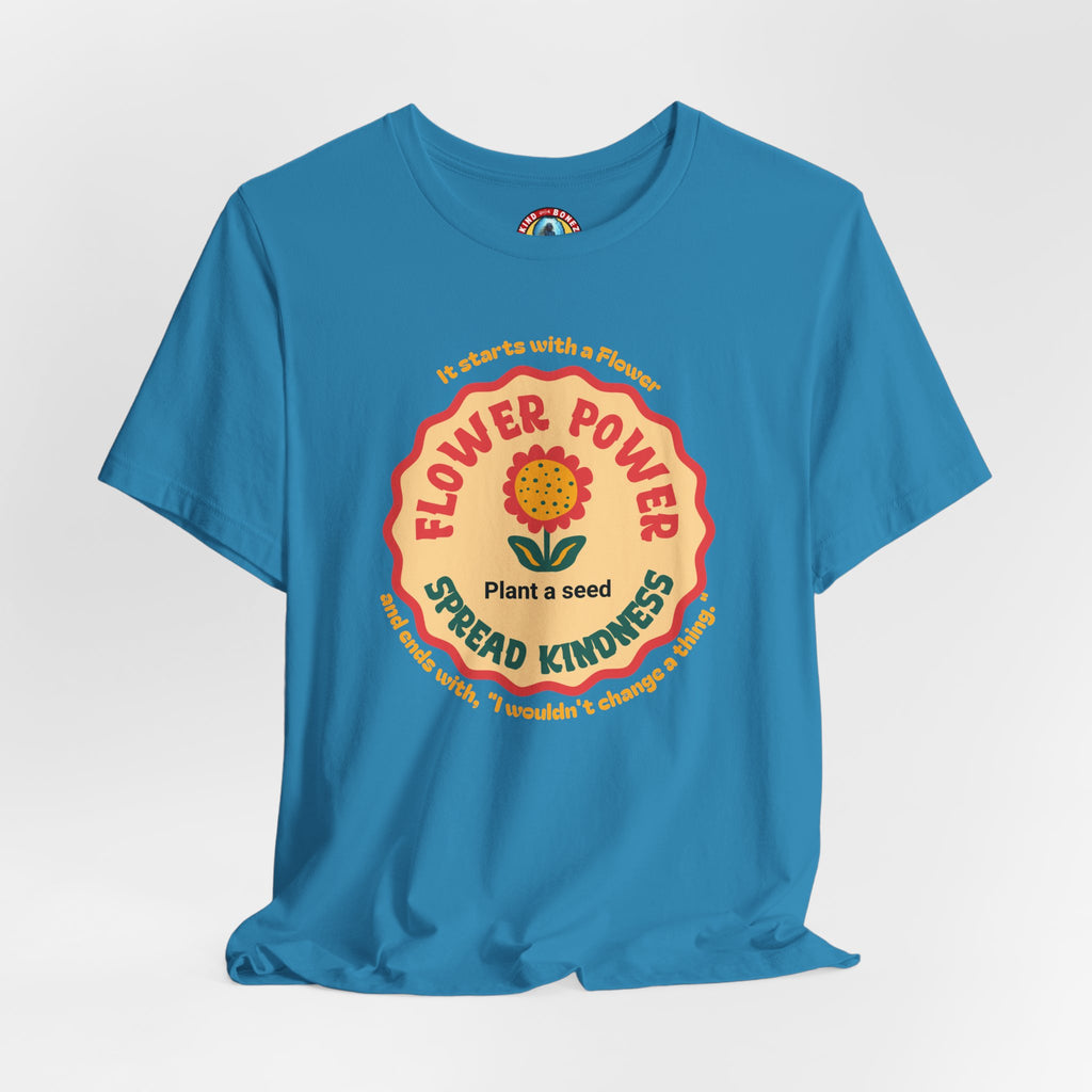 Starts with a Flower and ends with "I wouldn't change a thing" Flower Power T-Shirt